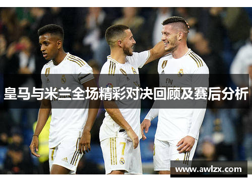 皇马与米兰全场精彩对决回顾及赛后分析