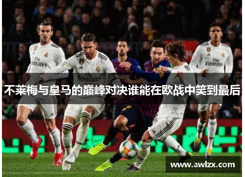 不莱梅与皇马的巅峰对决谁能在欧战中笑到最后